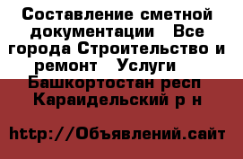 Составление сметной документации - Все города Строительство и ремонт » Услуги   . Башкортостан респ.,Караидельский р-н